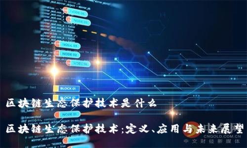 区块链生态保护技术是什么

区块链生态保护技术：定义、应用与未来展望