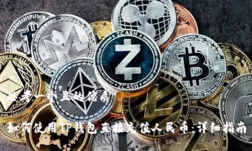 思考一个且的优质

如何使用TP钱包直接充值人民币：详细指南